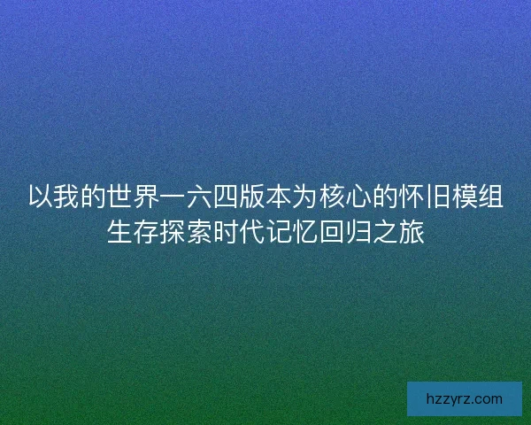 以我的世界一六四版本为核心的怀旧模组生存探索时代记忆回归之旅 以我的世界一六四版本为核心的怀旧模组生存探索时代记忆回归之旅