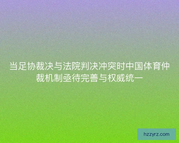 当足协裁决与法院判决冲突时中国体育仲裁机制亟待完善与权威统一