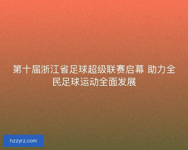 第十届浙江省足球超级联赛启幕 助力全民足球运动全面发展