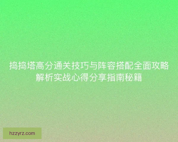 捣捣塔高分通关技巧与阵容搭配全面攻略解析实战心得分享指南秘籍