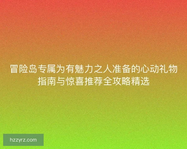 冒险岛专属为有魅力之人准备的心动礼物指南与惊喜推荐全攻略精选