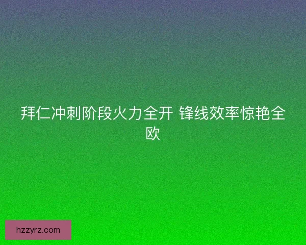 拜仁冲刺阶段火力全开 锋线效率惊艳全欧