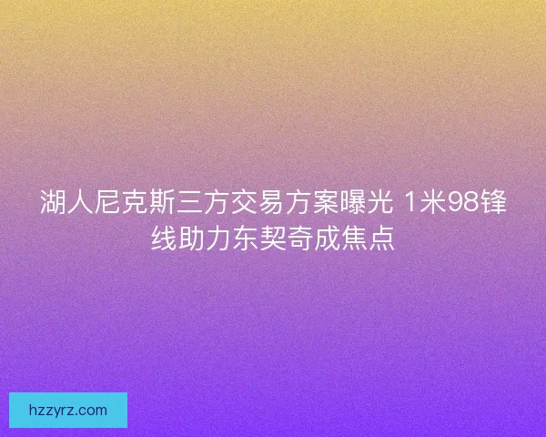 湖人尼克斯三方交易方案曝光 1米98锋线助力东契奇成焦点