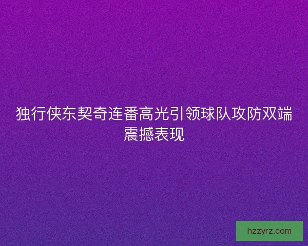 独行侠东契奇连番高光引领球队攻防双端震撼表现