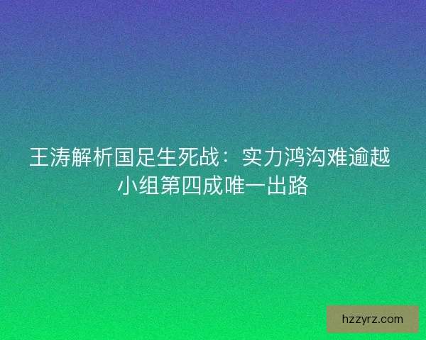 王涛解析国足生死战：实力鸿沟难逾越 小组第四成唯一出路